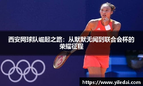 西安网球队崛起之路：从默默无闻到联合会杯的荣耀征程