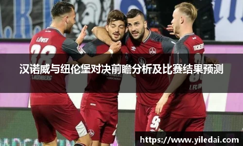 汉诺威与纽伦堡对决前瞻分析及比赛结果预测