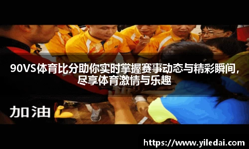 90VS体育比分助你实时掌握赛事动态与精彩瞬间，尽享体育激情与乐趣