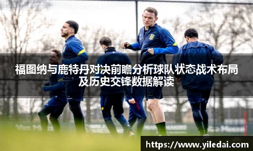 福图纳与鹿特丹对决前瞻分析球队状态战术布局及历史交锋数据解读