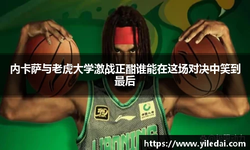 内卡萨与老虎大学激战正酣谁能在这场对决中笑到最后