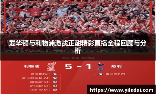 爱华顿与利物浦激战正酣精彩直播全程回顾与分析