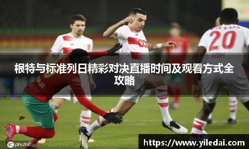 根特与标准列日精彩对决直播时间及观看方式全攻略