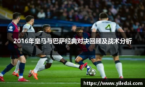2016年皇马与巴萨经典对决回顾及战术分析
