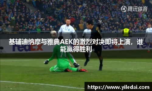 基辅迪纳摩与雅典AEK的激烈对决即将上演，谁能赢得胜利