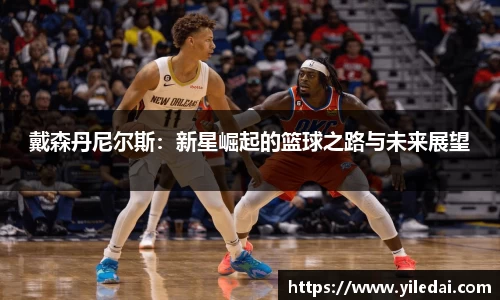戴森丹尼尔斯：新星崛起的篮球之路与未来展望