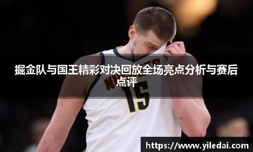 掘金队与国王精彩对决回放全场亮点分析与赛后点评