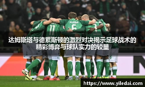 达姆斯塔与德累斯顿的激烈对决揭示足球战术的精彩博弈与球队实力的较量