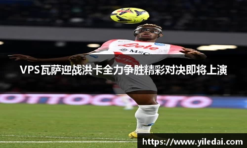 VPS瓦萨迎战洪卡全力争胜精彩对决即将上演
