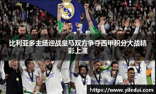 比利亚多主场迎战皇马双方争夺西甲积分大战精彩上演