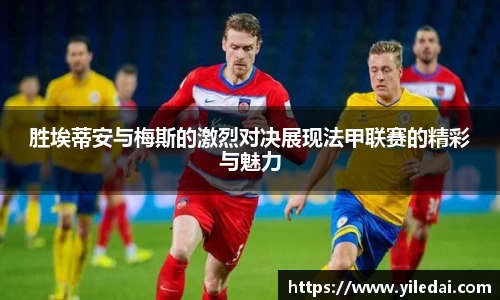 胜埃蒂安与梅斯的激烈对决展现法甲联赛的精彩与魅力