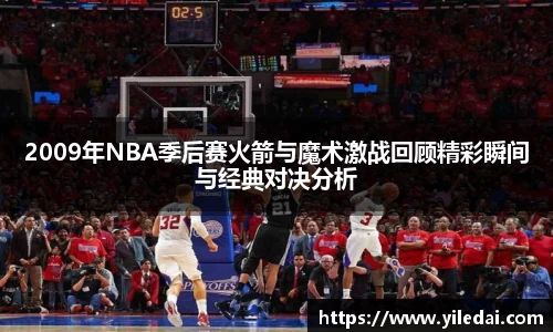 2009年NBA季后赛火箭与魔术激战回顾精彩瞬间与经典对决分析