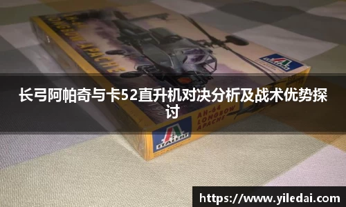 长弓阿帕奇与卡52直升机对决分析及战术优势探讨