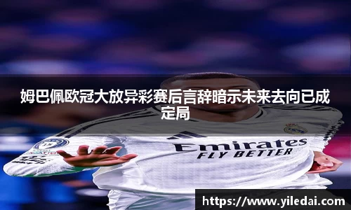 姆巴佩欧冠大放异彩赛后言辞暗示未来去向已成定局