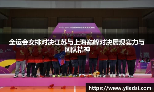 全运会女排对决江苏与上海巅峰对决展现实力与团队精神