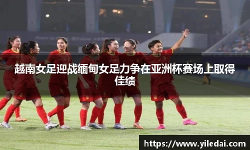 越南女足迎战缅甸女足力争在亚洲杯赛场上取得佳绩
