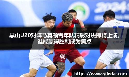 黑山U20对阵马其顿青年队精彩对决即将上演，谁能赢得胜利成为焦点