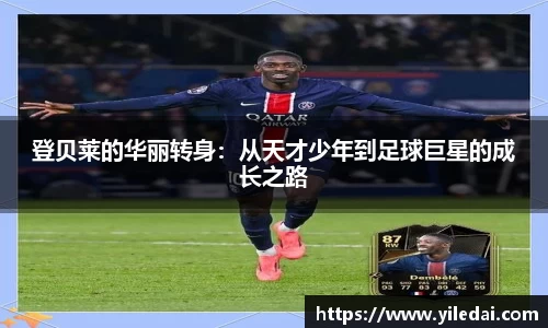登贝莱的华丽转身：从天才少年到足球巨星的成长之路