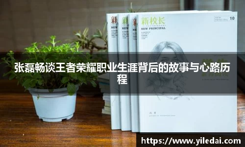 张磊畅谈王者荣耀职业生涯背后的故事与心路历程