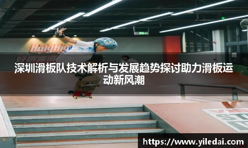 深圳滑板队技术解析与发展趋势探讨助力滑板运动新风潮