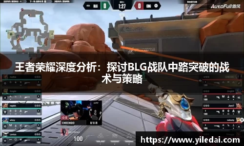 王者荣耀深度分析：探讨BLG战队中路突破的战术与策略