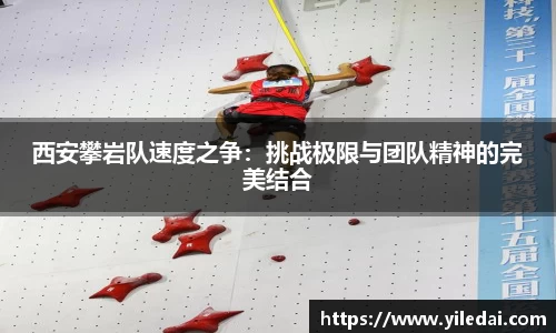 西安攀岩队速度之争：挑战极限与团队精神的完美结合