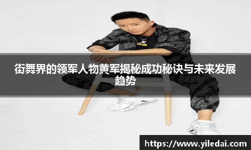 街舞界的领军人物黄军揭秘成功秘诀与未来发展趋势