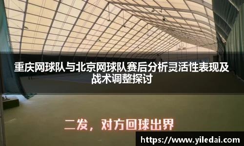 重庆网球队与北京网球队赛后分析灵活性表现及战术调整探讨