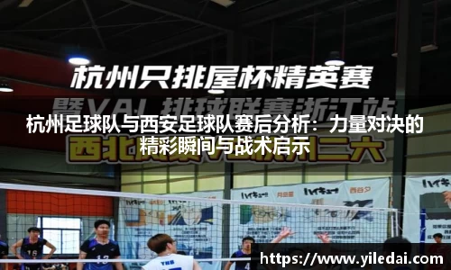 杭州足球队与西安足球队赛后分析：力量对决的精彩瞬间与战术启示