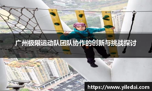 广州极限运动队团队协作的创新与挑战探讨