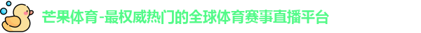 芒果体育-最权威热门的全球体育赛事直播平台